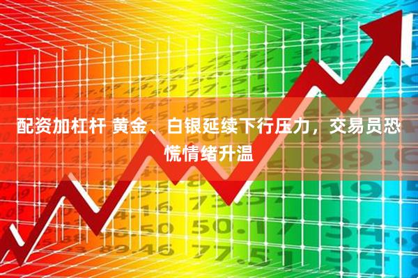 配资加杠杆 黄金、白银延续下行压力，交易员恐慌情绪升温