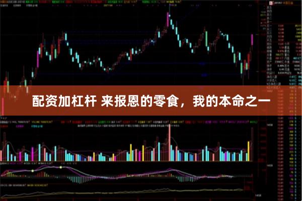 配资加杠杆 来报恩的零食，我的本命之一