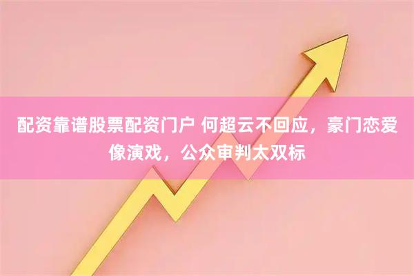 配资靠谱股票配资门户 何超云不回应，豪门恋爱像演戏，公众审判太双标