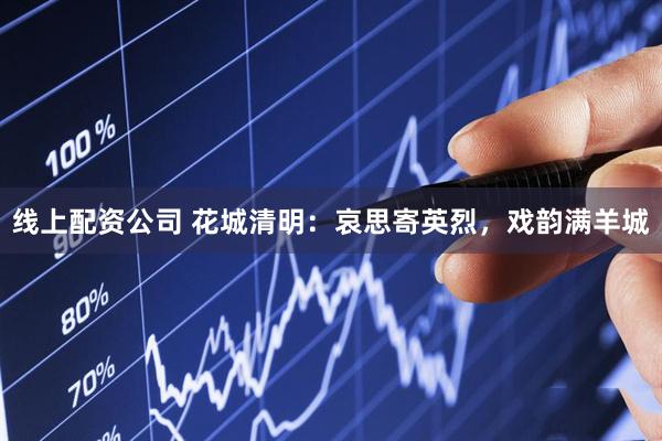 线上配资公司 花城清明：哀思寄英烈，戏韵满羊城