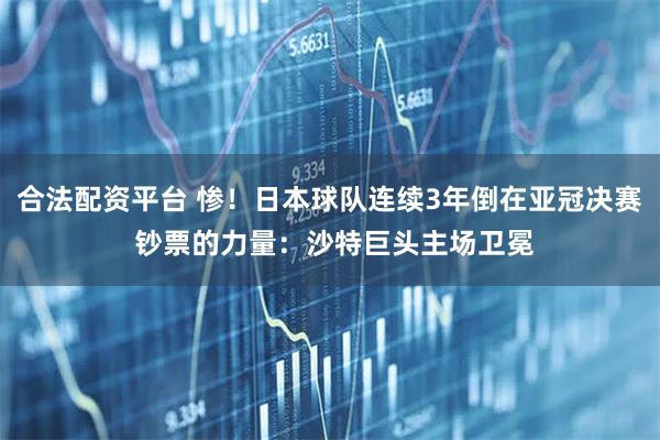 合法配资平台 惨！日本球队连续3年倒在亚冠决赛 钞票的力量：沙特巨头主场卫冕