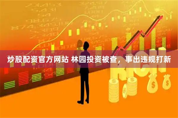 炒股配资官方网站 林园投资被查，事出违规打新