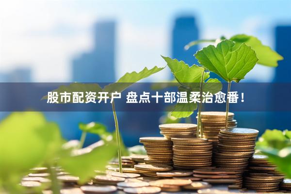 股市配资开户 盘点十部温柔治愈番！