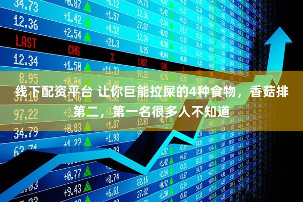 线下配资平台 让你巨能拉屎的4种食物，香菇排第二，第一名很多人不知道