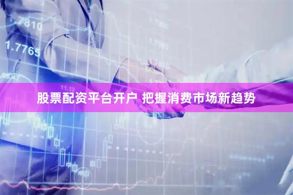 股票配资平台开户 把握消费市场新趋势
