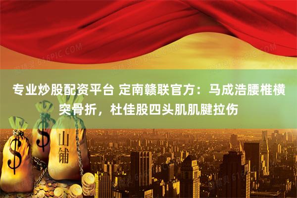 专业炒股配资平台 定南赣联官方：马成浩腰椎横突骨折，杜佳股四头肌肌腱拉伤